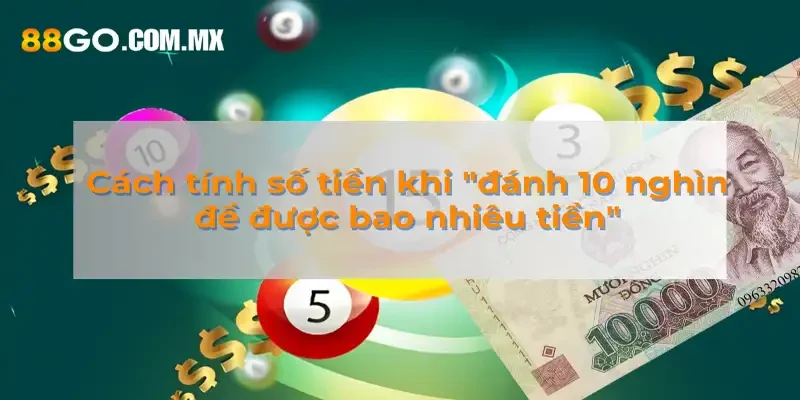 Đánh 10 Nghìn Đề Được Bao Nhiêu Tiền - Lý Giải Chi Tiết Cách tính số tiền khi "đánh 10 nghìn đề được bao nhiêu tiền"
